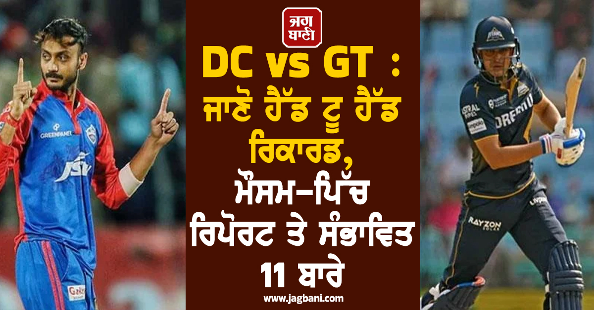 DC vs GT: ਜਾਣੋ ਹੈੱਡ ਟੂ ਹੈੱਡ ਰਿਕਾਰਡ, ਮੌਸਮ-ਪਿੱਚ ਰਿਪੋਰਟ ਤੇ ਸੰਭਾਵਿਤ 11 ਬਾਰੇ