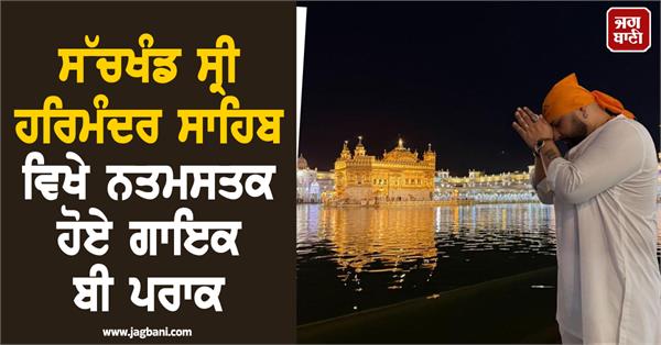 singer b praak pays obeisance at sachkhand sri harmandir sahib