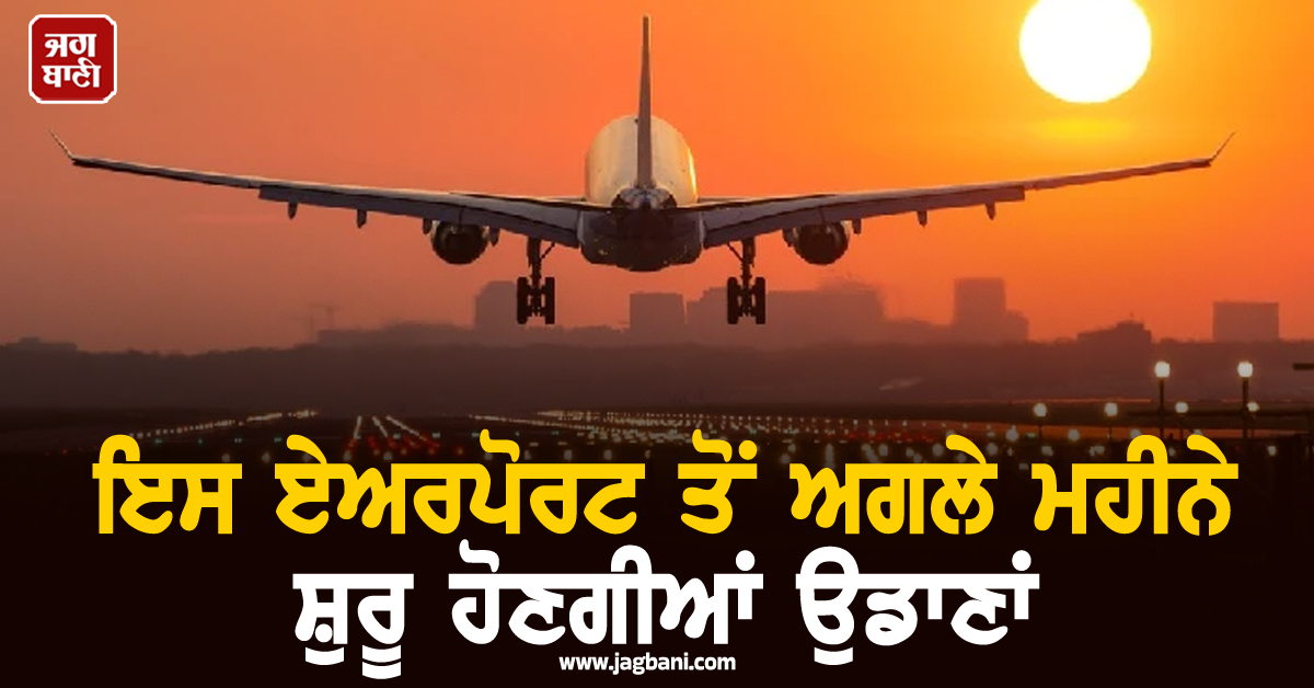 ਇਸ ਏਅਰਪੋਰਟ ਤੋਂ ਅਗਲੇ ਮਹੀਨੇ ਸ਼ੁਰੂ ਹੋਣਗੀਆਂ ਉਡਾਣਾਂ, 17 ਸ਼ਹਿਰਾਂ ਲਈ ਹੋਣਗੀਆਂ ਸਿੱਧੀਆਂ ਫਲਾਈਟਾਂ
