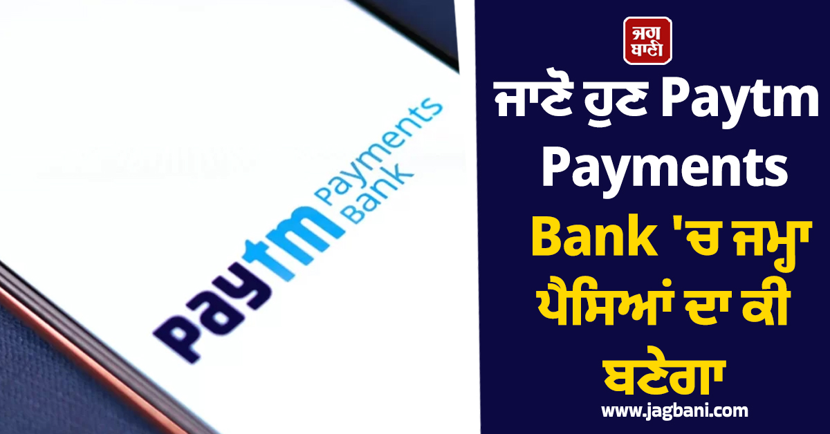 RBI ਨੇ ਲਾਇਸੈਂਸ ਕੀਤਾ ਰੱਦ, ਜਾਣੋ ਹੁਣ Paytm Payments Bank ''ਚ ਜਮ੍ਹਾ ਪੈਸਿਆਂ ਦਾ ਕੀ ਬਣੇਗਾ