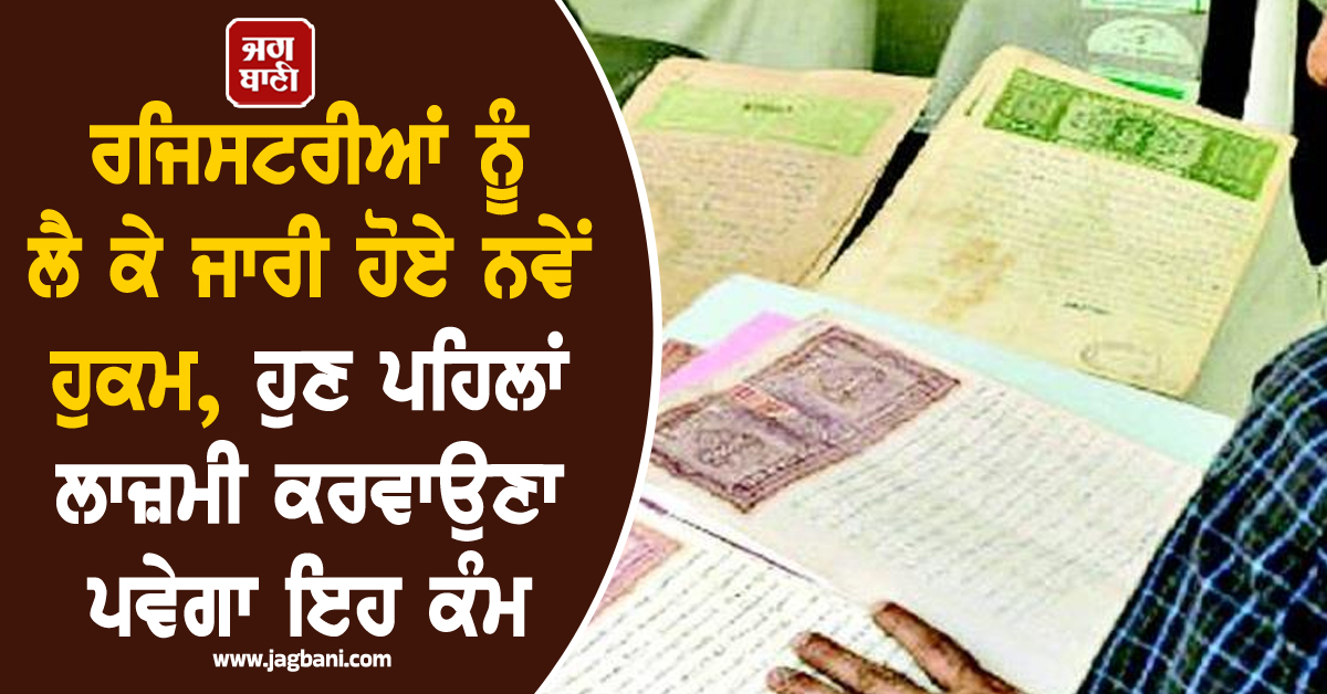 ਰਜਿਸਟਰੀਆਂ ਨੂੰ ਲੈ ਕੇ ਜਾਰੀ ਹੋਏ ਨਵੇਂ ਹੁਕਮ, ਹੁਣ ਪਹਿਲਾਂ ਲਾਜ਼ਮੀ ਕਰਵਾਉਣਾ ਪਵੇਗਾ ਇਹ ਕੰਮ