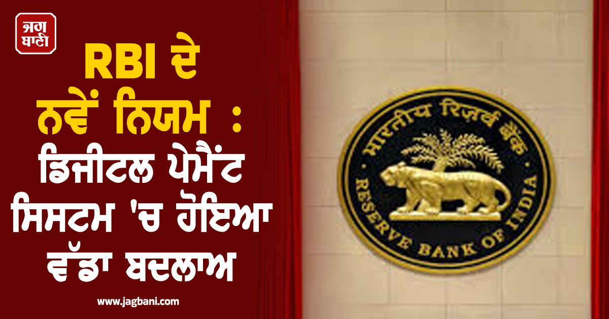 RBI ਦੇ ਨਵੇਂ ਨਿਯਮ : ਡਿਜੀਟਲ ਪੇਮੈਂਟ ਸਿਸਟਮ ''ਚ ਹੋਇਆ ਵੱਡਾ ਬਦਲਾਅ, ਮਿਲਣਗੀਆਂ ਇਹ ਸਹੂਲਤਾਂ