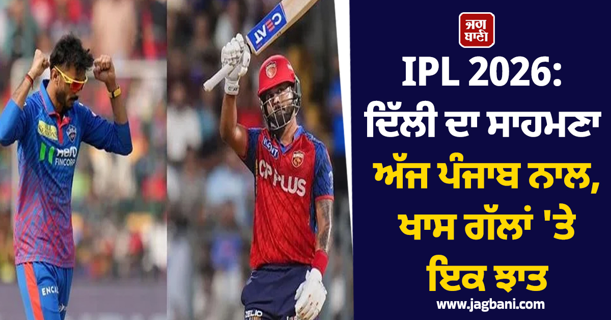 IPL 2026: ਦਿੱਲੀ ਦਾ ਸਾਹਮਣਾ ਅੱਜ ਪੰਜਾਬ ਨਾਲ, ਖਾਸ ਗੱਲਾਂ ''ਤੇ ਇਕ ਝਾਤ