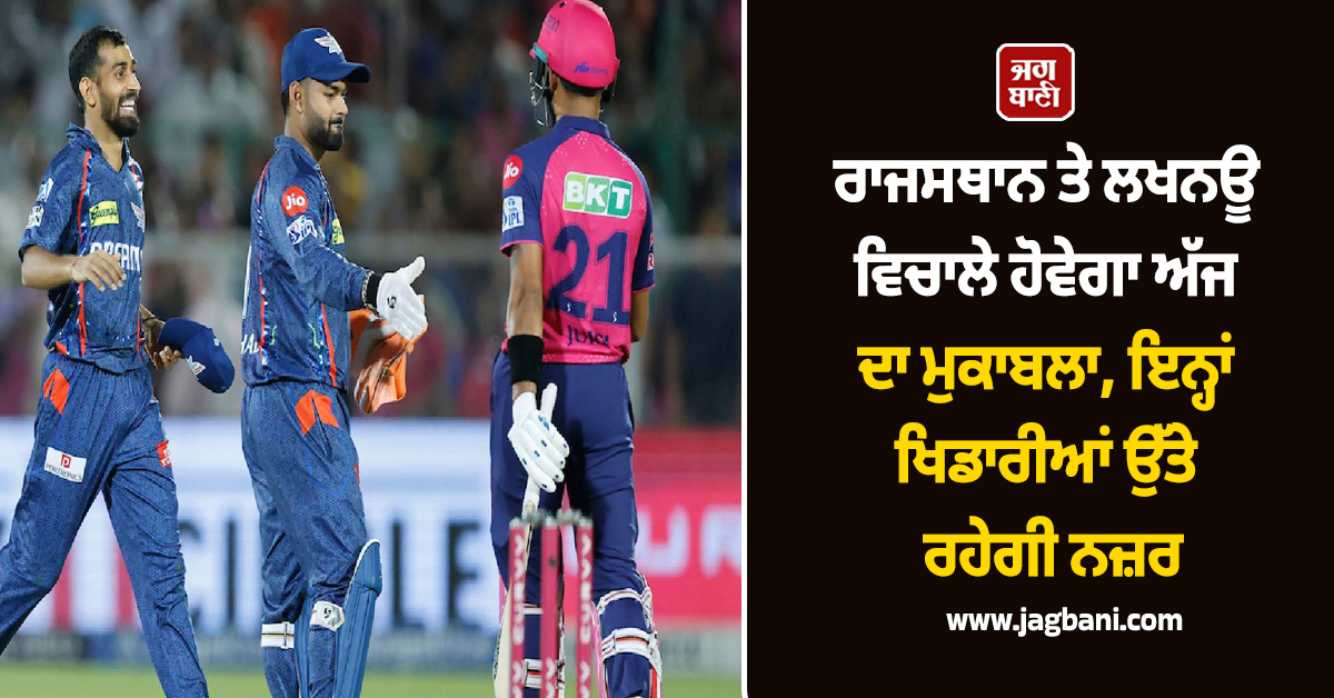 ਰਾਜਸਥਾਨ ਤੇ ਲਖਨਊ ਵਿਚਾਲੇ ਹੋਵੇਗਾ ਅੱਜ ਦਾ ਮੁਕਾਬਲਾ, ਇਨ੍ਹਾਂ ਖਿਡਾਰੀਆਂ ਉੱਤੇ ਰਹੇਗੀ ਨਜ਼ਰ