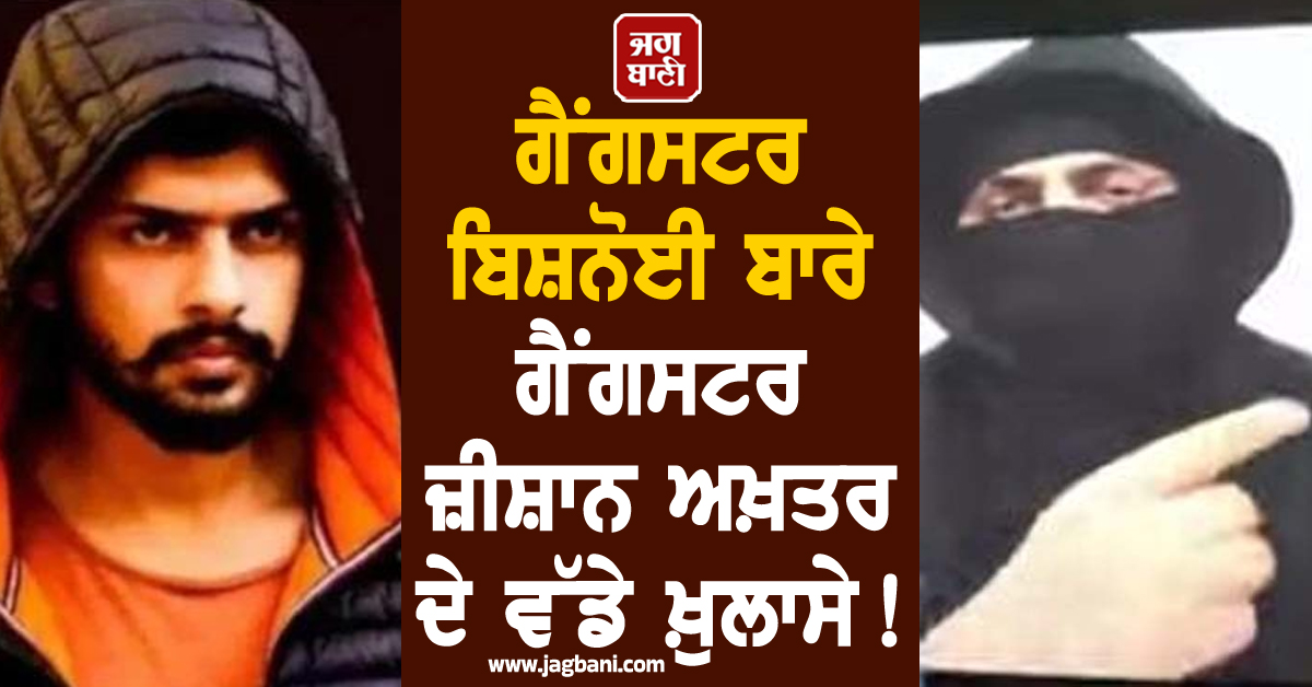 ਗੈਂਗਸਟਰ ਬਿਸ਼ਨੋਈ ਬਾਰੇ ਗੈਂਗਸਟਰ ਜ਼ੀਸ਼ਾਨ ਅਖ਼ਤਰ ਦੇ ਵੱਡੇ ਖ਼ੁਲਾਸੇ! ਕਿਹਾ-ਵੱਡਾ ਗੱਦਾਰ ਤੇ FBI ਦਾ ਏਜੰਟ