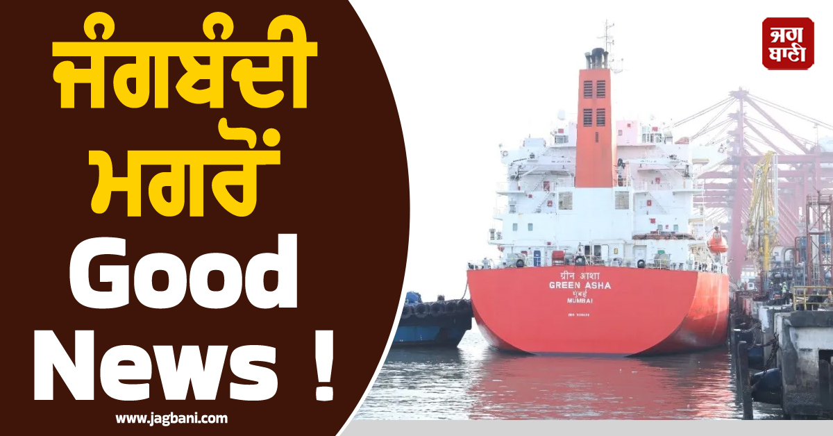 ਜੰਗਬੰਦੀ ਮਗਰੋਂ Good News ! 15,400 ਟਨ LPG ਲੈ ਕੇ ਭਾਰਤ ਪਹੁੰਚਿਆ ਇਕ ਹੋਰ ਜਹਾਜ਼