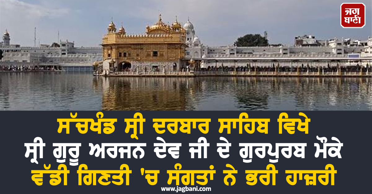 ਸੱਚਖੰਡ ਸ੍ਰੀ ਦਰਬਾਰ ਸਾਹਿਬ ਵਿਖੇ ਸ੍ਰੀ ਗੁਰੂ ਅਰਜਨ ਦੇਵ ਜੀ ਦੇ ਗੁਰਪੁਰਬ ਮੌਕੇ ਵੱਡੀ ਗਿਣਤੀ 'ਚ ਸੰਗਤਾਂ ਨੇ ਭਰੀ ਹਾਜ਼ਰ