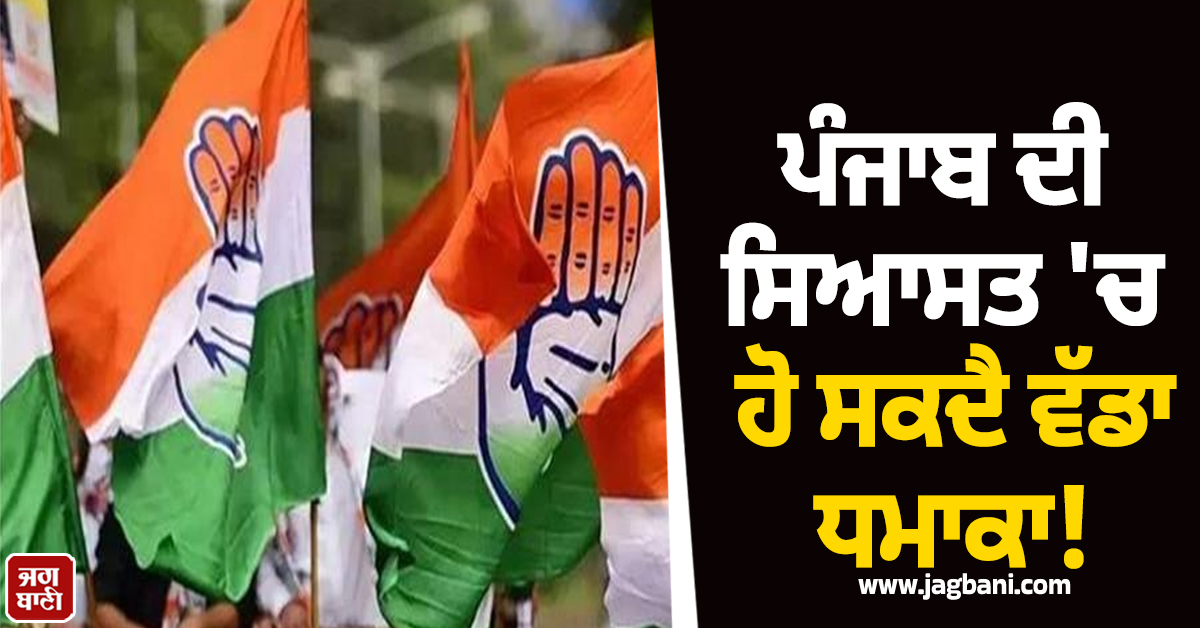 ਪੰਜਾਬ ਦੀ ਸਿਆਸਤ ''ਚ ਹੋ ਸਕਦੈ ਵੱਡਾ ਧਮਾਕਾ! ਕਾਂਗਰਸ ’ਚ ਵੱਡੀ ਸੰਗਠਨਾਤਮਕ ਤਬਦੀਲੀ ਦੇ ਸੰਕੇਤ