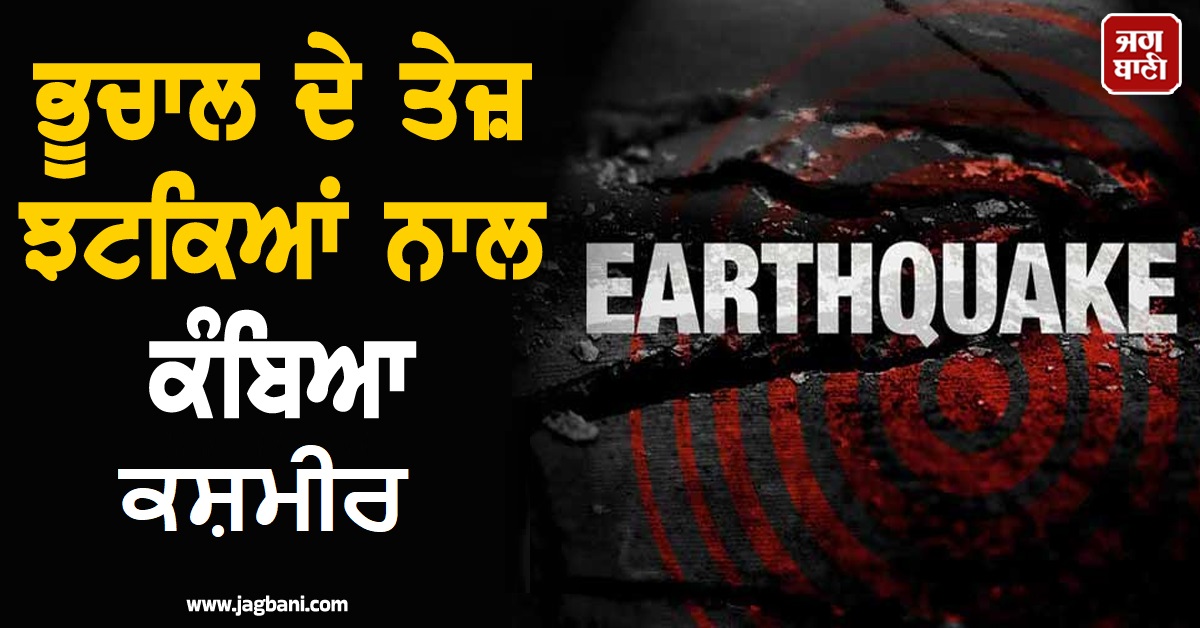 ਭੂਚਾਲ ਦੇ ਤੇਜ਼ ਝਟਕਿਆਂ ਨਾਲ ਕੰਬਿਆ ਕਸ਼ਮੀਰ, ਦਹਿਸ਼ਤ ਕਾਰਨ ਘਰਾਂ 'ਚੋਂ ਬਾਹਰ ਭੱਜੇ ਲੋਕ