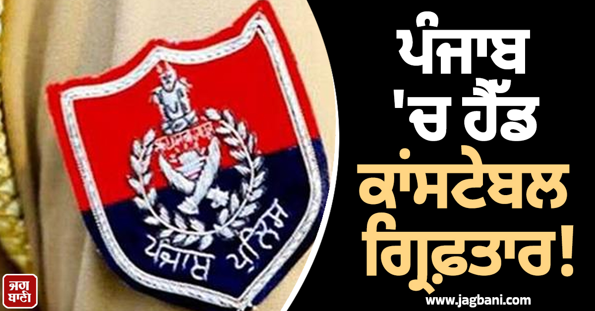 ਪੰਜਾਬ ''ਚ ਹੈੱਡ ਕਾਂਸਟੇਬਲ ਗ੍ਰਿਫ਼ਤਾਰ! ਕਾਰਨਾਮਾ ਜਾਣ ਹੋਵੋਗੇ ਹੈਰਾਨ