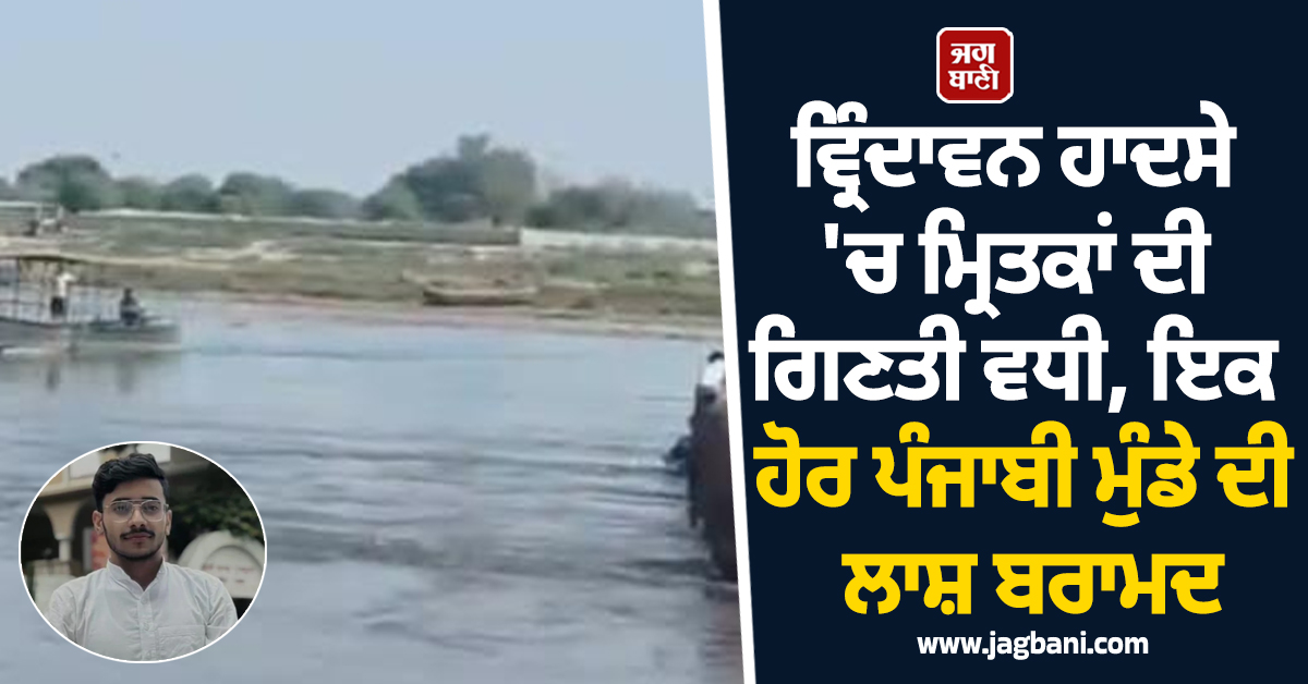 ਵ੍ਰਿੰਦਾਵਨ ਹਾਦਸੇ 'ਚ ਮ੍ਰਿਤਕਾਂ ਦੀ ਗਿਣਤੀ ਵਧੀ, ਇਕ ਹੋਰ ਪੰਜਾਬੀ ਮੁੰਡੇ ਦੀ ਲਾਸ਼ ਬਰਾਮਦ