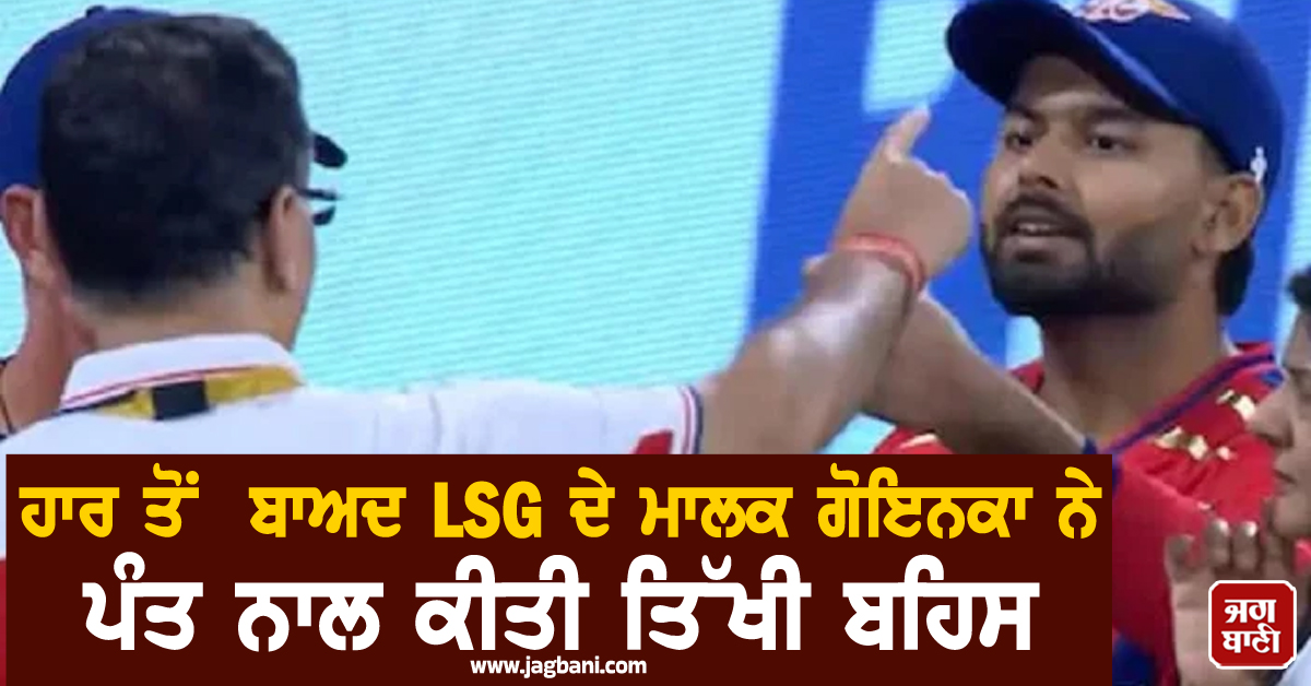 ਹਾਰ ਤੋਂ ਬਾਅਦ LSG ਦੇ ਮਾਲਕ ਗੋਇਨਕਾ ਨੇ ਪੰਤ ਨਾਲ ਕੀਤੀ ਤਿੱਖੀ ਬਹਿਸ, ਵੀਡੀਓ ਵਾਇਰਲ