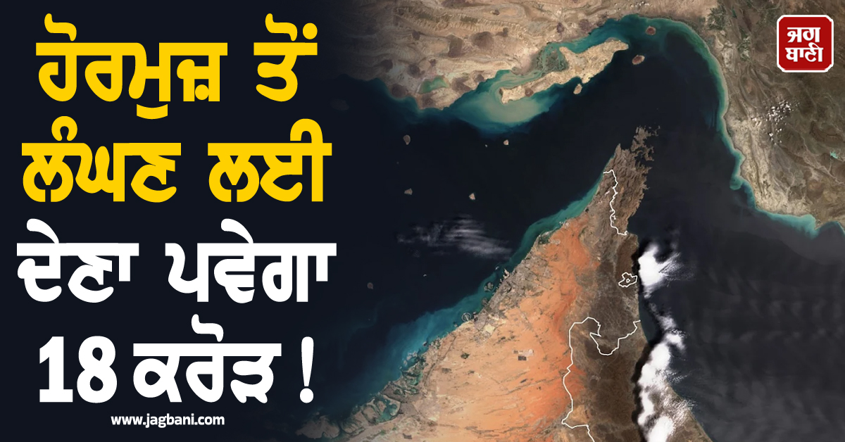 ਹੋਰਮੁਜ਼ ਤੋਂ ਲੰਘਾਉਣੈ ਜਹਾਜ਼ ਤਾਂ ਦੇਣਾ ਪਵੇਗਾ 18 ਕਰੋੜ ! ਈਰਾਨ ਨੇ ਤੈਅ ਕੀਤਾ ਰੇਟ