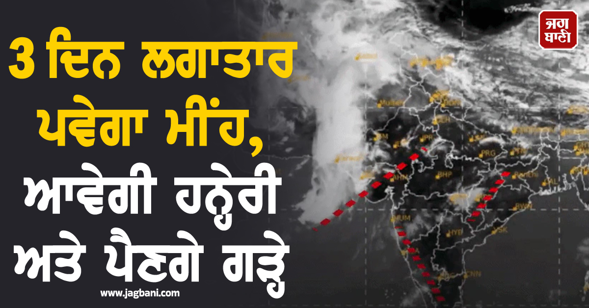 3 ਦਿਨ ਲਗਾਤਾਰ ਪਵੇਗਾ ਮੀਂਹ, ਆਵੇਗੀ ਹਨ੍ਹੇਰੀ ਅਤੇ ਪੈਣਗੇ ਗੜ੍ਹੇ, ਪੰਜਾਬ ਤੋਂ ਦਿੱਲੀ ਤਕ ALERT ਜਾਰੀ