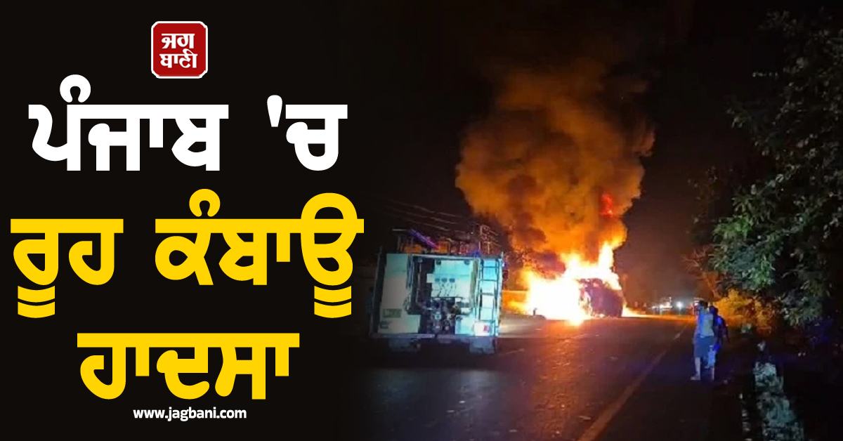 ਪੰਜਾਬ 'ਚ ਰੂਹ ਕੰਬਾਊ ਹਾਦਸਾ, ਜ਼ਿੰਦਾ ਸੜਿਆ ਡਰਾਈਵਰ, 2 ਟਰੱਕਾਂ ਦੀ ਸਿੱਧੀ ਟੱਕਰ ਮਗਰੋਂ...