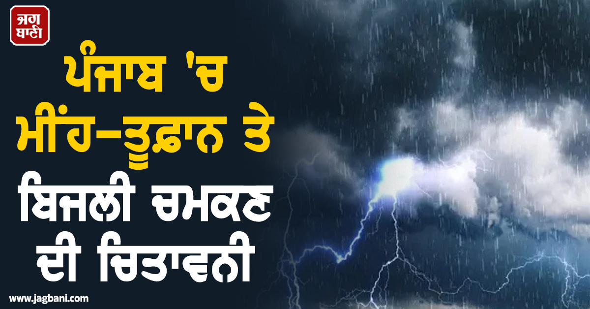 ਪੰਜਾਬ 'ਚ ਮੀਂਹ-ਤੂਫ਼ਾਨ ਤੇ ਬਿਜਲੀ ਚਮਕਣ ਦੀ ਚਿਤਾਵਨੀ, ਇਨ੍ਹਾਂ ਜ਼ਿਲ੍ਹਿਆਂ ਦੇ ਲੋਕ ਰਹਿਣ ਸਾਵਧਾਨ