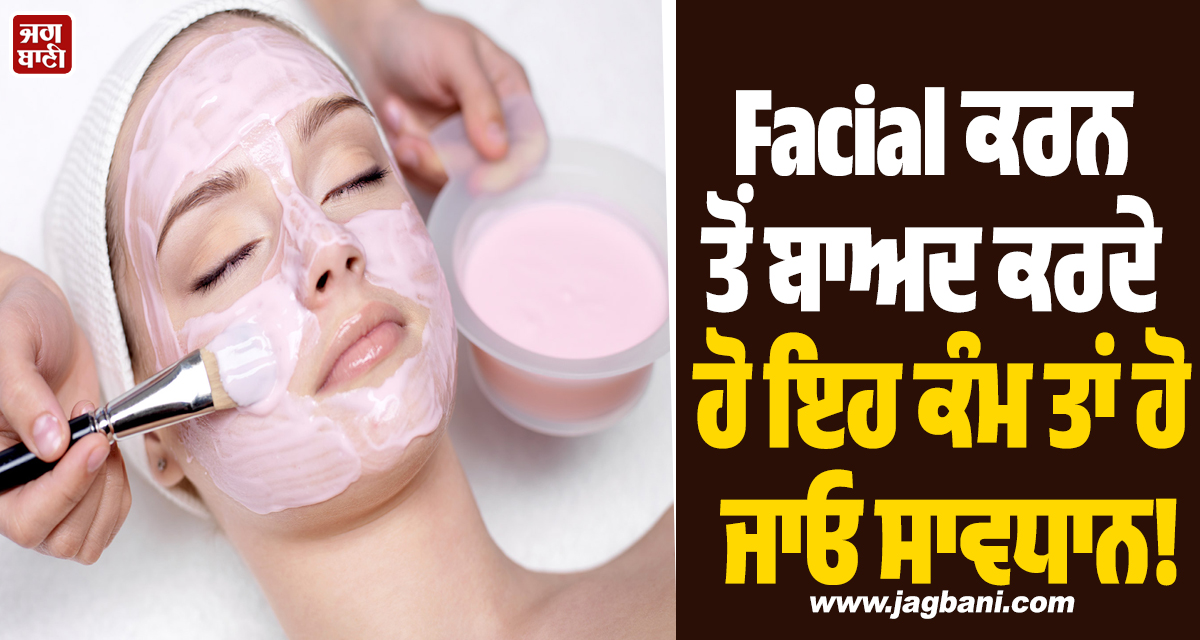 Facial ਕਰਨ ਤੋਂ ਬਾਅਦ ਕਰਦੇ ਹੋ ਇਹ ਕੰਮ ਤਾਂ ਹੋ ਜਾਓ ਸਾਵਧਾਨ! ਸਕਿਨ ਹੋ ਸਕਦੀ ਹੈ ਵੱਡਾ ਨੁਕਸਾਨ