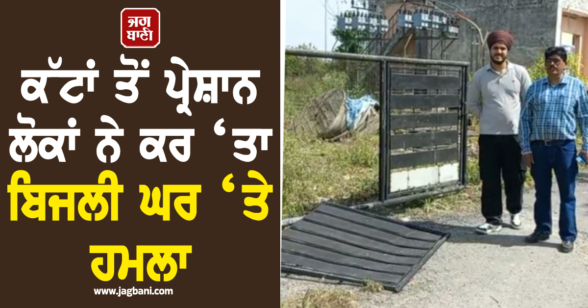 ਪੰਜਾਬ : ਕੱਟਾਂ ਤੋਂ ਪ੍ਰੇਸ਼ਾਨ ਲੋਕਾਂ ਨੇ ਕਰ ‘ਤਾ ਬਿਜਲੀ ਘਰ ‘ਤੇ ਹਮਲਾ, ਗੇਟ ਭੰਨ ਸਪਲਾਈ ਕੀਤੀ ਚਾਲੂ