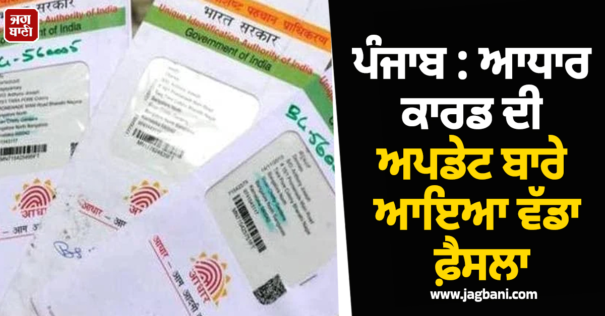 ਪੰਜਾਬ : ਆਧਾਰ ਕਾਰਡ ਦੀ ਅਪਡੇਟ ਬਾਰੇ ਆਇਆ ਵੱਡਾ ਫ਼ੈਸਲਾ, UIDAI ਨੇ ਕੀਤਾ ਅਹਿਮ ਐਲਾਨ