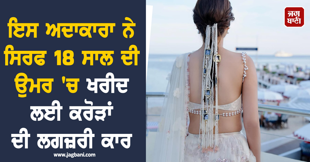 ਸਿਰਫ 18 ਸਾਲ ਦੀ ਉਮਰ ''ਚ ਖਰੀਦੀ ਕਰੋੜਾਂ ਦੀ ਲਗਜ਼ਰੀ ਕਾਰ, ਜਾਣੋ ਆਖਿਰ ਕੌਣ ਹੈ ਇਹ ਅਦਾਕਾਰਾ ?