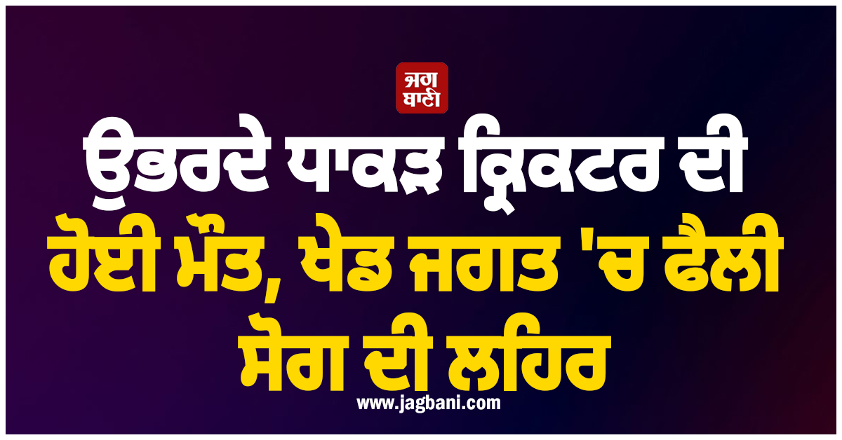 ਉਭਰਦੇ ਧਾਕੜ ਕ੍ਰਿਕਟਰ ਦੀ ਹੋਈ ਮੌਤ, ਖੇਡ ਜਗਤ 'ਚ ਫੈਲੀ ਸੋਗ ਦੀ ਲਹਿਰ
