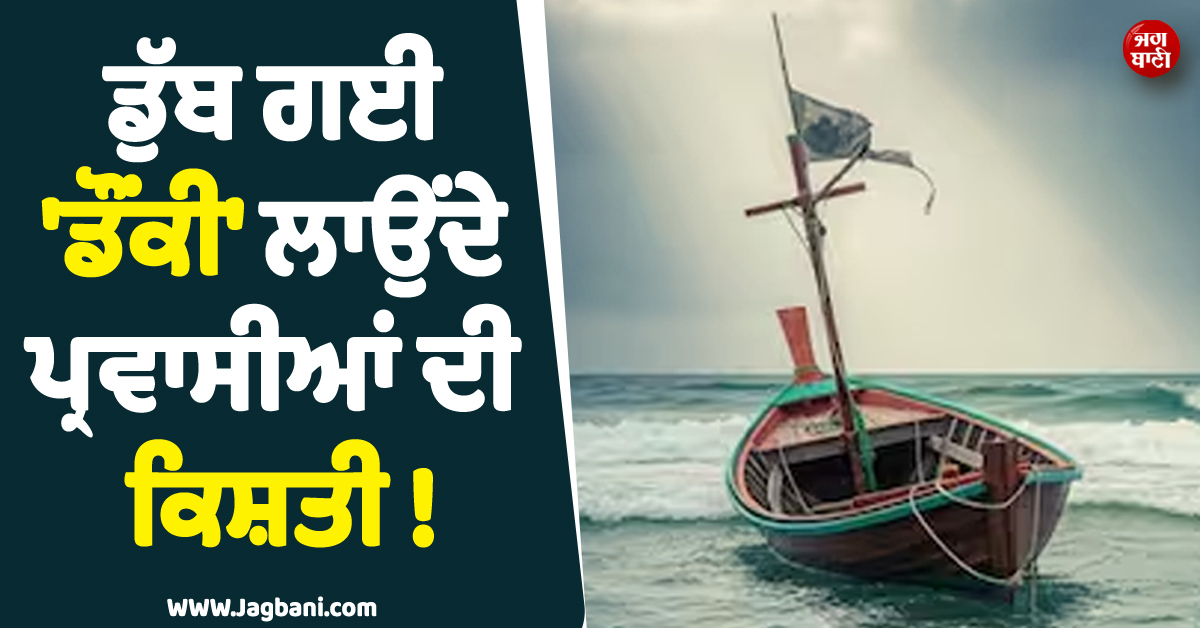 ਵੱਡੀ ਖ਼ਬਰ ; ਡੁੱਬ ਗਈ ''ਡੌਂਕੀ'' ਲਾਉਂਦੇ ਪ੍ਰਵਾਸੀਆਂ ਦੀ ਕਿਸ਼ਤੀ ! ਸਮੁੰਦਰ ਵਿਚਾਲੇ 250 ਲੋਕ...