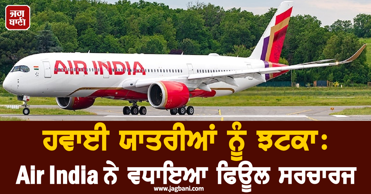 ਹਵਾਈ ਯਾਤਰੀਆਂ ਝਟਕਾ: Air India ਨੇ ਵਧਾਇਆ ਫਿਊਲ ਸਰਚਾਰਜ, ਜਾਣੋ ਨਵੀਆਂ ਦਰਾਂ
