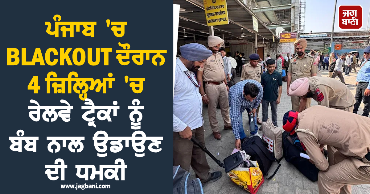 ਪੰਜਾਬ ''ਚ BLACKOUT ਦੌਰਾਨ 4 ਜ਼ਿਲ੍ਹਿਆਂ ''ਚ ਰੇਲਵੇ ਟ੍ਰੈਕਾਂ ਨੂੰ ਬੰਬ ਨਾਲ ਉਡਾਉਣ ਦੀ ਧਮਕੀ