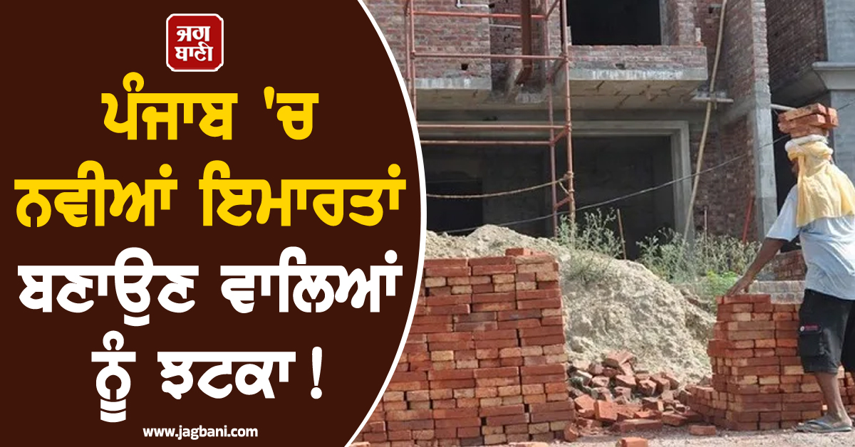 ਪੰਜਾਬ 'ਚ ਨਵੀਆਂ ਇਮਾਰਤਾਂ ਬਣਾਉਣ ਵਾਲਿਆਂ ਨੂੰ ਝਟਕਾ! ਹੁਣ ਨਹੀਂ ਮਿਲੇਗੀ ਇਹ ਛੋਟ