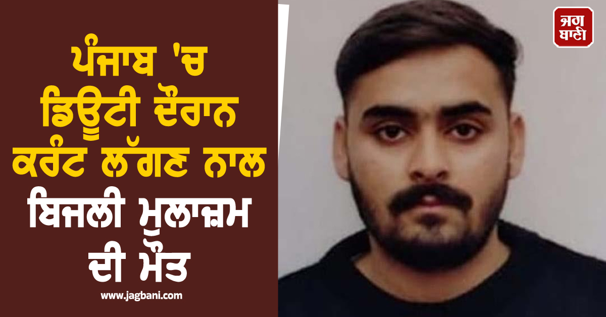 ਕਹਿਰ ਓ ਰੱਬਾ! ਪੰਜਾਬ ''ਚ ਡਿਊਟੀ ਦੌਰਾਨ ਕਰੰਟ ਲੱਗਣ ਨਾਲ ਬਿਜਲੀ ਮੁਲਾਜ਼ਮ ਦੀ ਮੌਤ, ਮਾਪਿਆਂ ਦਾ ਸੀ ਇਕਲੌਤਾ ਪੁੱਤ