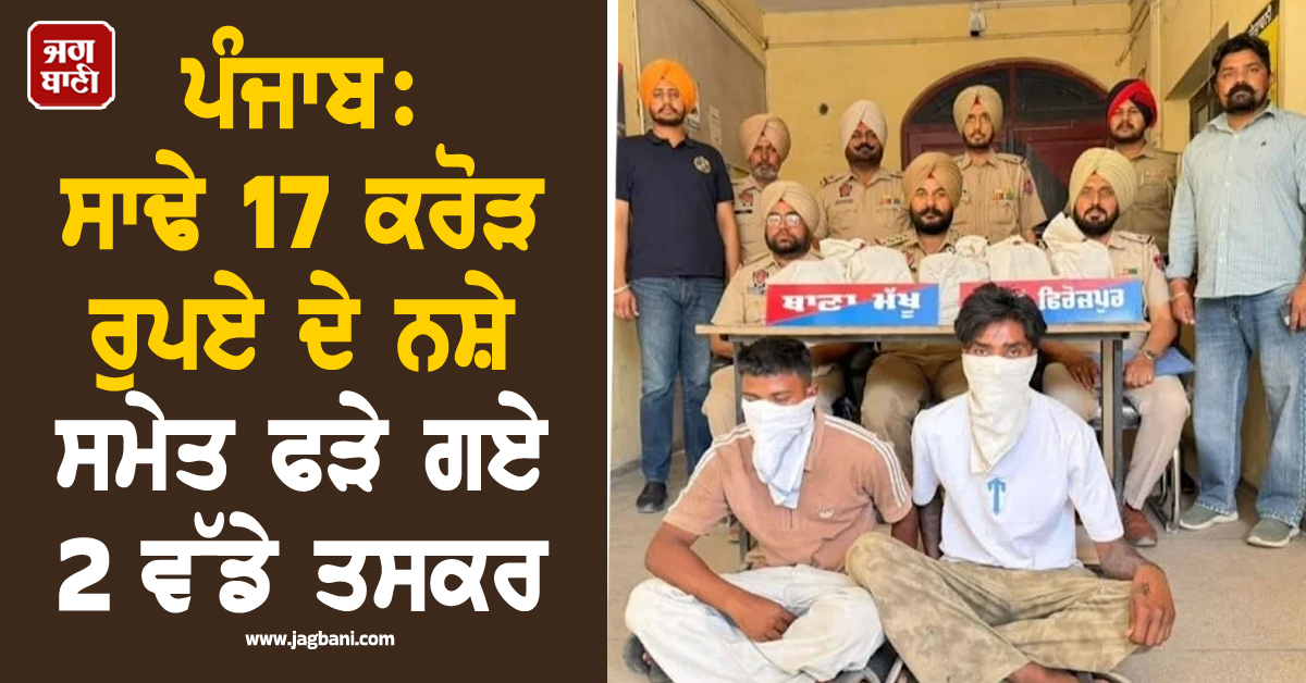 ਪੰਜਾਬ: ਸਾਢੇ 17 ਕਰੋੜ ਰੁਪਏ ਦੇ ਨਸ਼ੇ ਸਮੇਤ ਫੜੇ ਗਏ 2 ਵੱਡੇ ਤਸਕਰ, ਇੰਝ ਚੜ੍ਹੇ ਪੁਲਸ ਦੇ ਅੜਿੱਕੇ