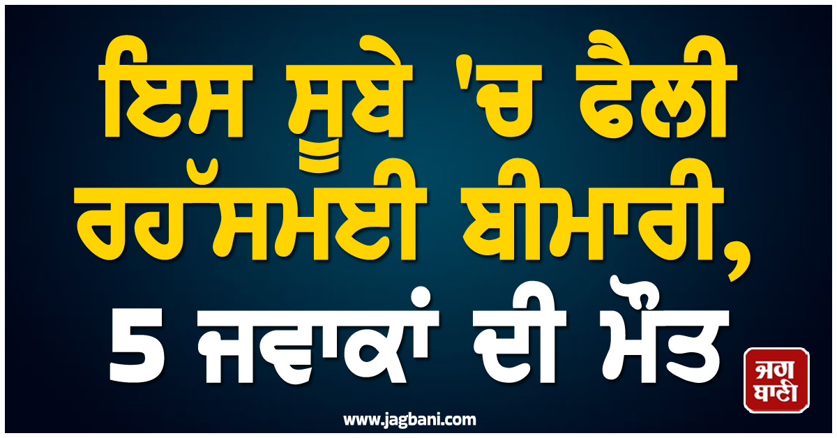 ਇਸ ਸੂਬੇ 'ਚ ਫੈਲੀ ਰਹੱਸਮਈ ਬੀਮਾਰੀ, 5 ਜਵਾਕਾਂ ਦੀ ਮੌਤ, ਮਚੀ ਹਫ਼ੜਾ-ਦਫ਼ੜੀ