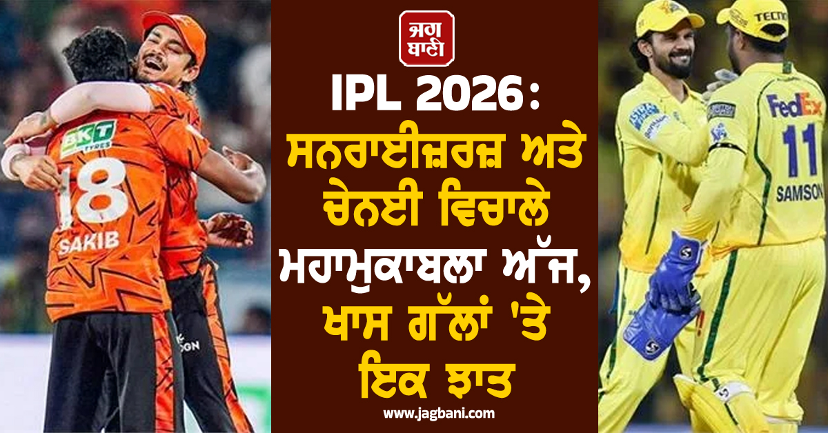IPL 2026: ਸਨਰਾਈਜ਼ਰਜ਼ ਅਤੇ ਚੇਨਈ ਵਿਚਾਲੇ ਮਹਾਮੁਕਾਬਲਾ ਅੱਜ, ਖਾਸ ਗੱਲਾਂ ''ਤੇ ਇਕ ਝਾਤ