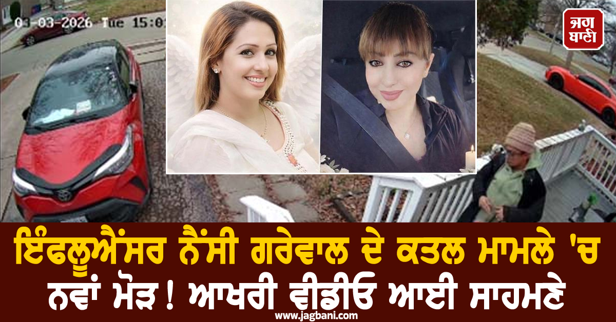 ਇੰਫਲੂਐਂਸਰ ਨੈਂਸੀ ਗਰੇਵਾਲ ਦੇ ਕਤਲ ਮਾਮਲੇ 'ਚ ਨਵਾਂ ਮੋੜ! ਆਖਰੀ ਵੀਡੀਓ ਆਈ ਸਾਹਮਣੇ