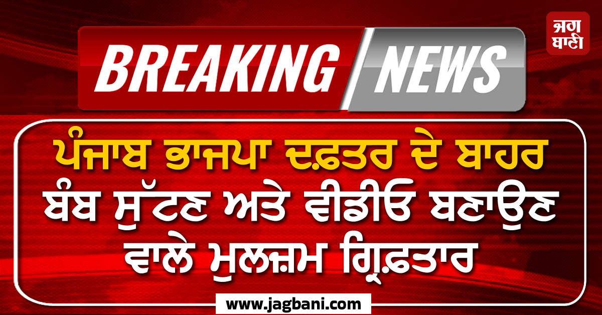 BIG BREAKING: ਪੰਜਾਬ ਭਾਜਪਾ ਦਫ਼ਤਰ ਦੇ ਬਾਹਰ ਬੰਬ ਸੁੱਟਣ ਅਤੇ ਵੀਡੀਓ ਬਣਾਉਣ ਵਾਲੇ ਮੁਲਜ਼ਮ ਗ੍ਰਿਫ਼ਤਾਰ