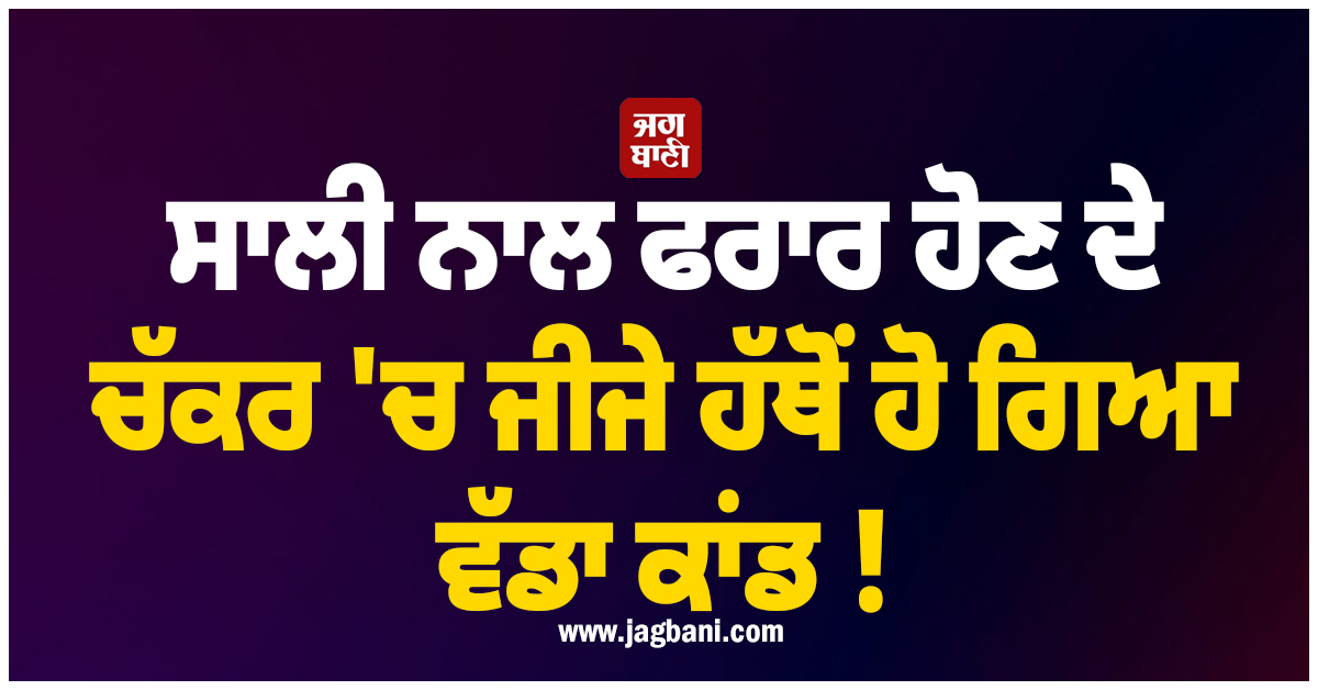 ਸਾਲੀ ਨਾਲ ਫਰਾਰ ਹੋਣ ਦੇ ਚੱਕਰ ''ਚ ਜੀਜੇ ਹੱਥੋਂ ਹੋ ਗਿਆ ਵੱਡਾ ਕਾਂਡ ! ਗਈ 3 ਲੋਕਾਂ ਦੀ ਜਾਨ