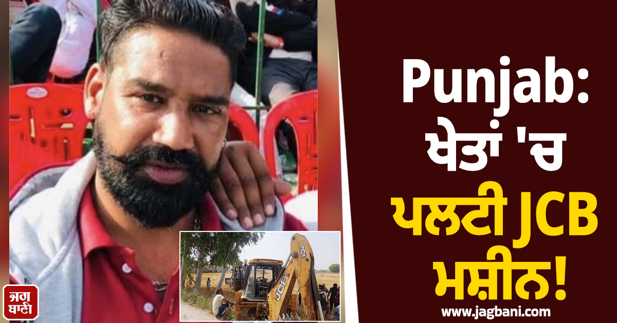 Punjab: ਖੇਤਾਂ ''ਚ ਪਲਟੀ JCB ਮਸ਼ੀਨ! ਹੇਠਾਂ ਦੱਬਣ ਕਾਰਨ ਨੌਜਵਾਨ ਦੀ ਹੋਈ ਦਰਦਨਾਕ ਮੌਤ