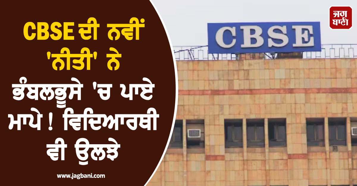 CBSE ਦੀ ਨਵੀਂ 'ਨੀਤੀ' ਨੇ ਭੰਬਲਭੂਸੇ 'ਚ ਪਾਏ ਮਾਪੇ ! ਵਿਦਿਆਰਥੀ ਵੀ ਉਲਝੇ