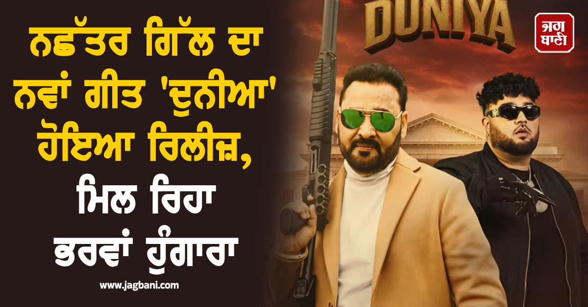 ਨਛੱਤਰ ਗਿੱਲ ਦਾ ਨਵਾਂ ਗੀਤ ''ਦੁਨੀਆ'' ਹੋਇਆ ਰਿਲੀਜ਼, ਮਿਲ ਰਿਹਾ ਭਰਵਾਂ ਹੁੰਗਾਰਾ