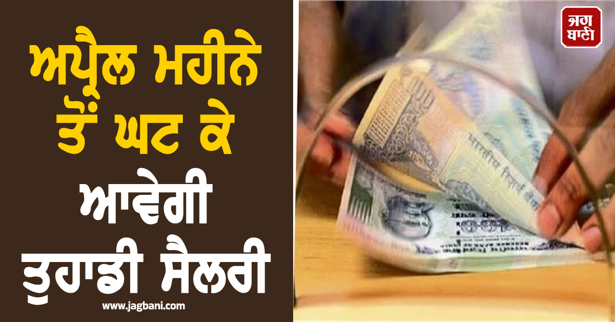 ਕਰਮਚਾਰੀਆਂ ਨੂੰ ਲੱਗੇਗਾ ਝਟਕਾ! ਅਪ੍ਰੈਲ ਮਹੀਨੇ ਤੋਂ ਘਟ ਕੇ ਆਵੇਗੀ ਤੁਹਾਡੀ ਸੈਲਰੀ, ਜਾਣੋ ਕਾਰਨ