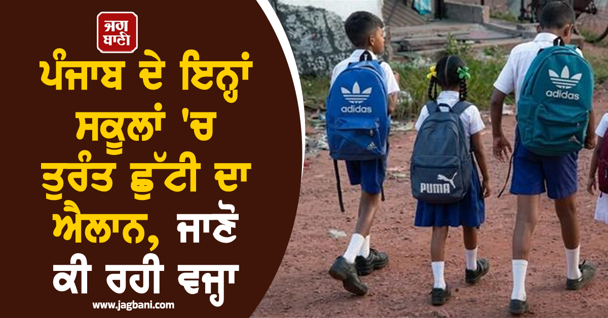 ਪੰਜਾਬ ਦੇ ਇਨ੍ਹਾਂ ਸਕੂਲਾਂ 'ਚ ਤੁਰੰਤ ਛੁੱਟੀ ਦਾ ਐਲਾਨ, ਜਾਣੋ ਕੀ ਰਹੀ ਵਜ੍ਹਾ