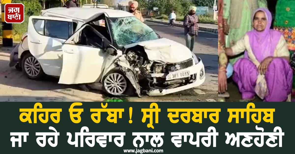 ਕਹਿਰ ਓ ਰੱਬਾ! ਸ੍ਰੀ ਦਰਬਾਰ ਸਾਹਿਬ ਜਾ ਰਹੇ ਪਰਿਵਾਰ ਨਾਲ ਵਾਪਰੀ ਅਣਹੋਣੀ (ਵੀਡੀਓ)