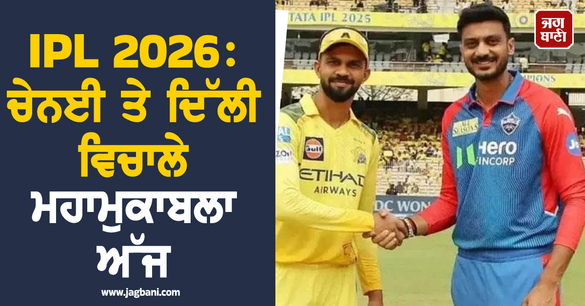 IPL 2026: ਚੇਨਈ ਤੇ ਦਿੱਲੀ ਵਿਚਾਲੇ ਮਹਾਮੁਕਾਬਲਾ ਅੱਜ; ਕੀ ਰੁਤੁਰਾਜ ਦੀ ਟੀਮ ਖੋਲ੍ਹ ਸਕੇਗੀ ਜਿੱਤ ਦਾ ਖਾਤਾ?