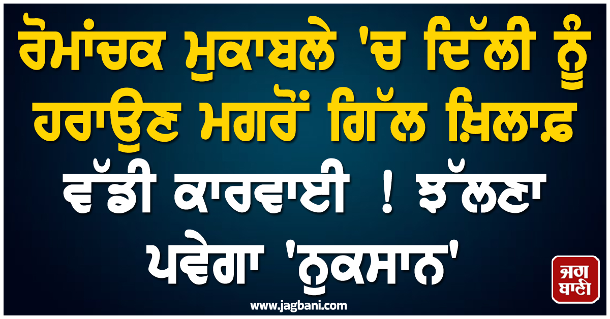 ਰੋਮਾਂਚਕ ਮੁਕਾਬਲੇ 'ਚ ਦਿੱਲੀ ਨੂੰ ਹਰਾਉਣ ਮਗਰੋਂ ਗਿੱਲ ਖ਼ਿਲਾਫ਼ ਵੱਡੀ ਕਾਰਵਾਈ ! ਝੱਲਣਾ ਪਵੇਗਾ 'ਨੁਕਸਾਨ'