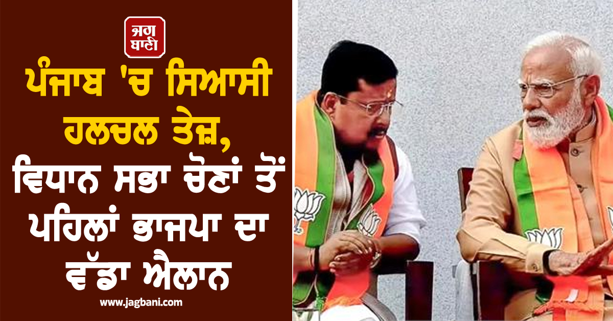 ਪੰਜਾਬ 'ਚ ਸਿਆਸੀ ਹਲਚਲ ਤੇਜ਼, ਵਿਧਾਨ ਸਭਾ ਚੋਣਾਂ ਤੋਂ ਪਹਿਲਾਂ ਭਾਜਪਾ ਦਾ ਵੱਡਾ ਐਲਾਨ