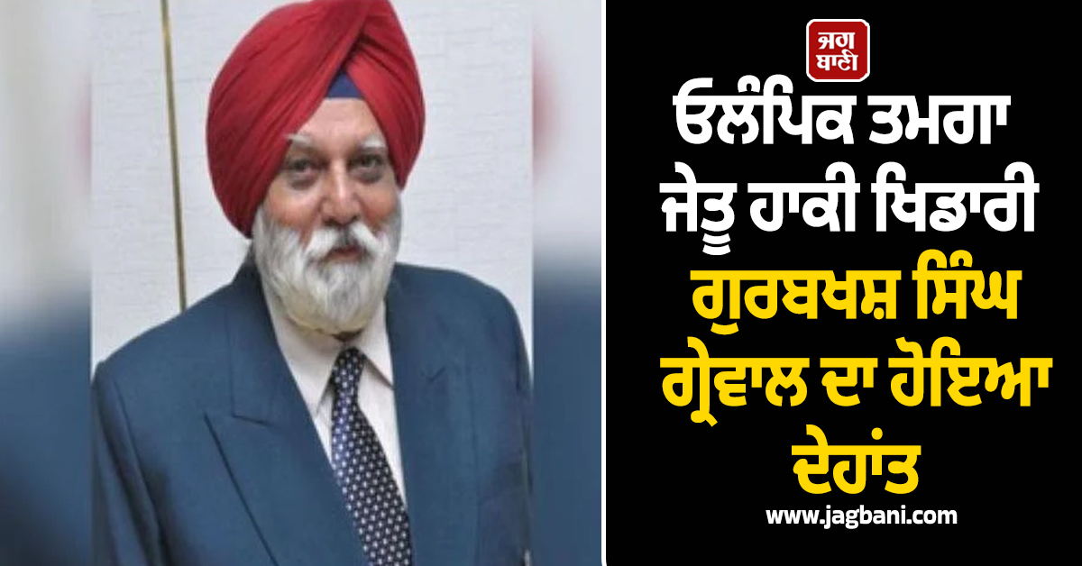 ਓਲੰਪਿਕ ਤਮਗਾ ਜੇਤੂ ਹਾਕੀ ਖਿਡਾਰੀ ਗੁਰਬਖਸ਼ ਸਿੰਘ ਗ੍ਰੇਵਾਲ ਦਾ ਹੋਇਆ ਦੇਹਾਂਤ