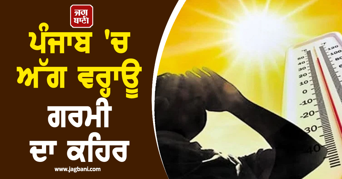 ਪੰਜਾਬ 'ਚ ਅੱਗ ਵਰ੍ਹਾਊ ਗਰਮੀ ਦਾ ਕਹਿਰ, ਇਨ੍ਹਾਂ 7 ਜ਼ਿਲ੍ਹਿਆਂ ਦੇ ਲੋਕ ਰਹਿਣ ਸਾਵਧਾਨ, ਪੜ੍ਹੋ ਵੱਡੀ ਚਿਤਾਵਨੀ