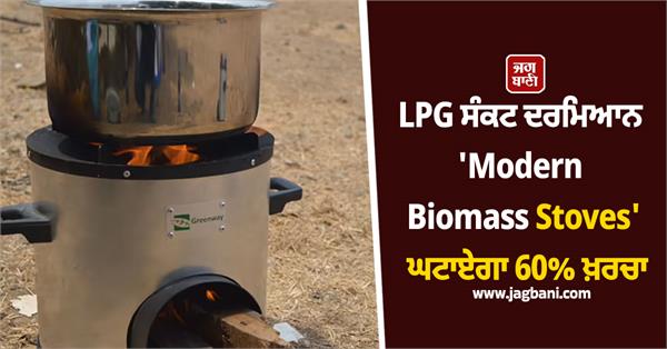 lpg crisis    modern biomass stoves   will reduce 60  cost
