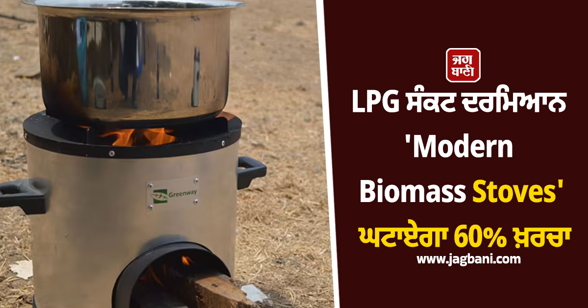 LPG ਸੰਕਟ ਦਰਮਿਆਨ ''ਆਧੁਨਿਕ ਬਾਇਓਮਾਸ ਸਟੋਵ'' ਬਣ ਰਹੇ ਵੱਡੀ ਰਾਹਤ, ਖ਼ਰਚਾ ਘਟੇਗਾ 60%