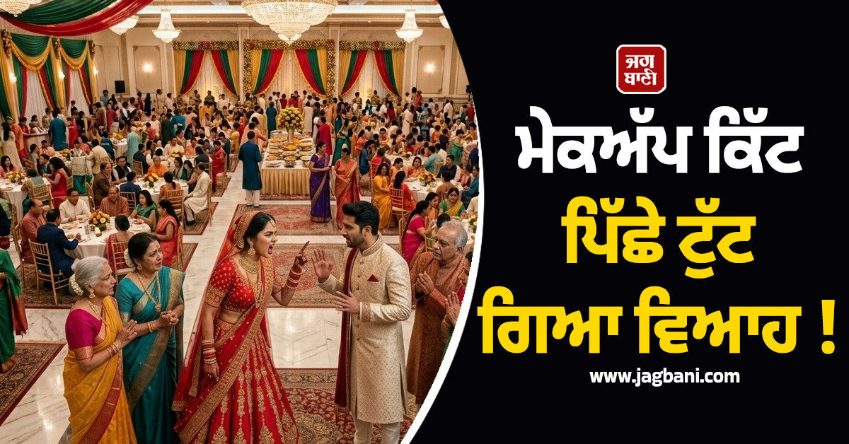 ਮੇਕਅੱਪ ਕਿੱਟ ਪਿੱਛੇ ਟੁੱਟ ਗਿਆ ਵਿਆਹ ! ਲਾੜੀ ਨੇ ਮੋੜ''ਤੀ ਬਰਾਤ, ਬੈਂਕੁਇਟ ਹਾਲ ''ਚ ਚੱਲੀਆਂ ਇੱਟਾਂ